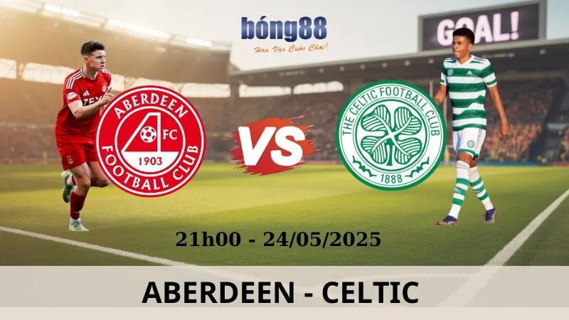 Nhận Định Bóng Đá - Aberdeen vs Celtic 24/05/2025 Nhận Định Bóng Đá - Aberdeen vs Celtic 24/05/2025