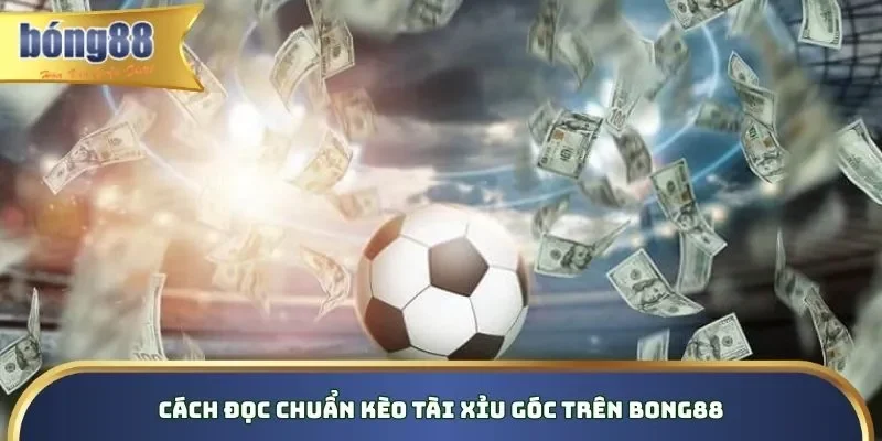 Kèo Tài Xỉu Góc - Kinh Nghiệm Bắt Cược Chuẩn Trên Bong88 Hướng dẫn cách đọc chuẩn chi tiết kèo phạt góc tài xỉu