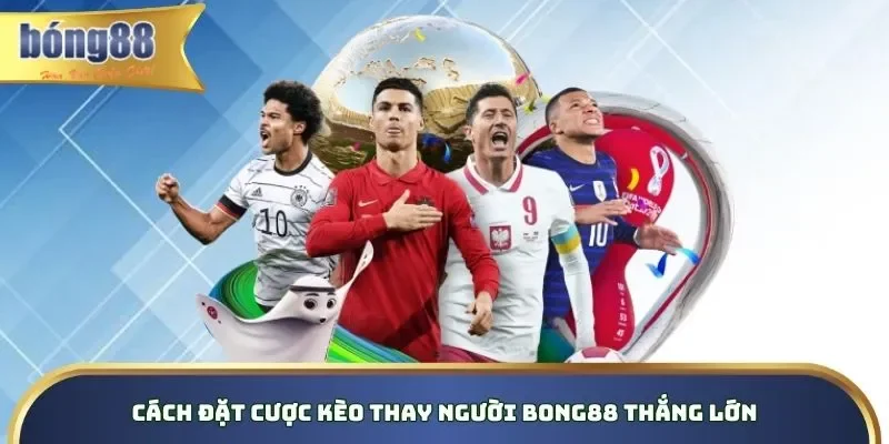 Kèo Thay Người Bong88 - Bí Kíp Hay Đặt Cược Hiệu Quả 2026 Cách đặt cược kèo thay người Bong88 thắng lớn