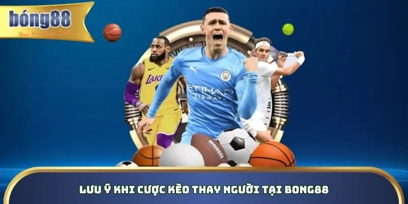 Kèo Thay Người Bong88 - Bí Kíp Hay Đặt Cược Hiệu Quả 2026 Lưu ý khi cược kèo thay người tại Bong88