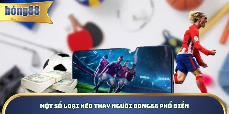 Kèo Thay Người Bong88 - Bí Kíp Hay Đặt Cược Hiệu Quả 2026 Một số loại kèo thay người Bong88 phổ biến