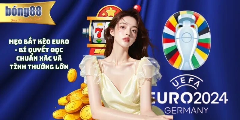 Mẹo bắt kèo Euro - Bí Quyết Đọc Chuẩn Xác Và Tình Thưởng Lớn Mẹo bắt kèo Euro